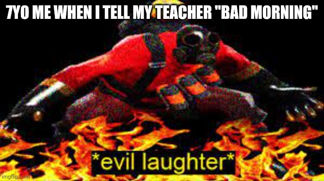 *evil laughter* | 7YO ME WHEN I TELL MY TEACHER "BAD MORNING" | image tagged in evil laughter | made w/ Imgflip meme maker
