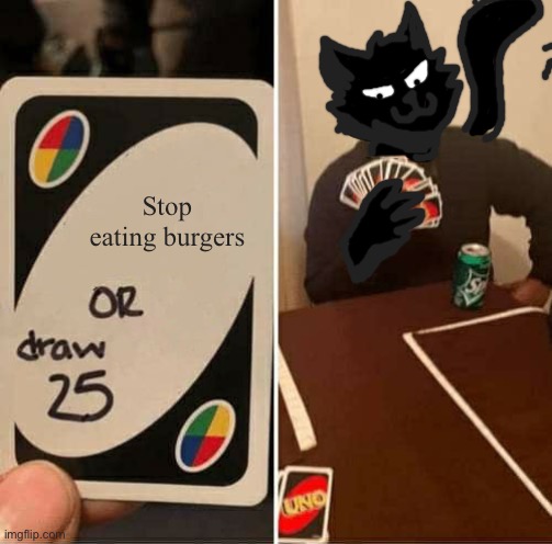UNO Draw 25 Cards | Stop eating burgers | image tagged in memes,uno draw 25 cards | made w/ Imgflip meme maker