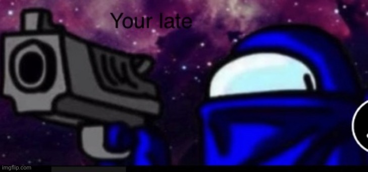 Your Late… | image tagged in your late | made w/ Imgflip meme maker