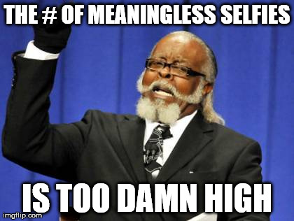 Too Damn High Meme | THE # OF MEANINGLESS SELFIES IS TOO DAMN HIGH | image tagged in memes,too damn high | made w/ Imgflip meme maker