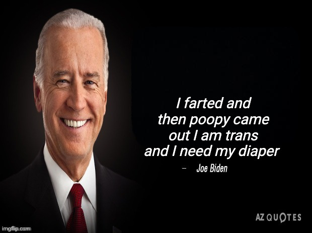 Why did he say this | I farted and then poopy came out I am trans and I need my diaper | image tagged in joe biden quote | made w/ Imgflip meme maker
