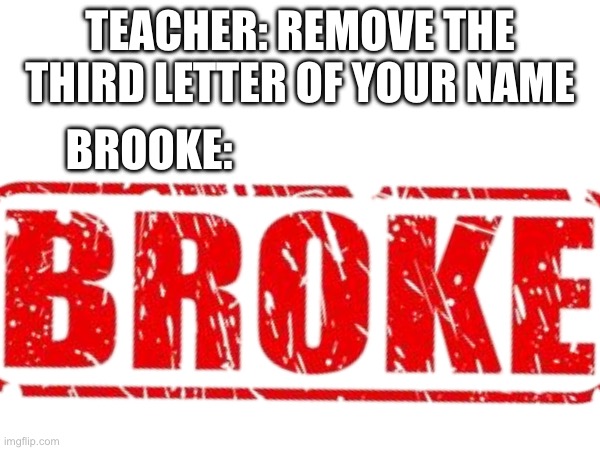 TEACHER: REMOVE THE THIRD LETTER OF YOUR NAME; BROOKE: | made w/ Imgflip meme maker