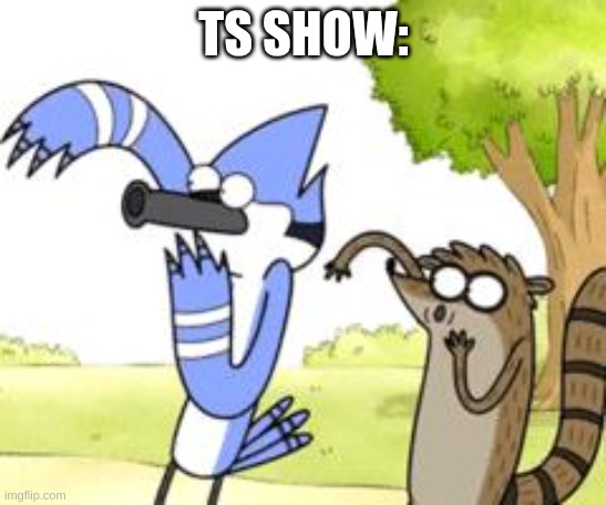 Regular Show OHHH! | TS SHOW: | image tagged in regular show ohhh | made w/ Imgflip meme maker
