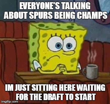 Lonely Spongebob | EVERYONE'S TALKING ABOUT SPURS BEING CHAMPS IM JUST SITTING HERE WAITING FOR THE DRAFT TO START | image tagged in lonely spongebob | made w/ Imgflip meme maker