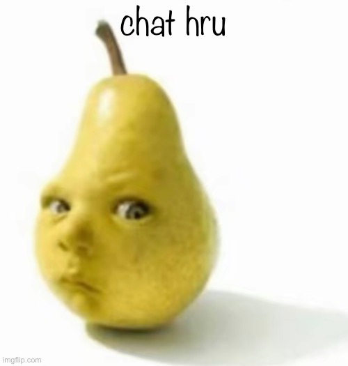 Da pear baby | chat hru | image tagged in da pear baby | made w/ Imgflip meme maker