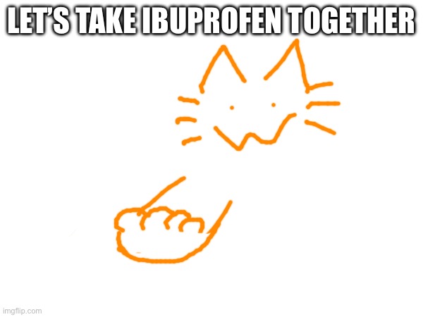 LET’S TAKE IBUPROFEN TOGETHER | made w/ Imgflip meme maker
