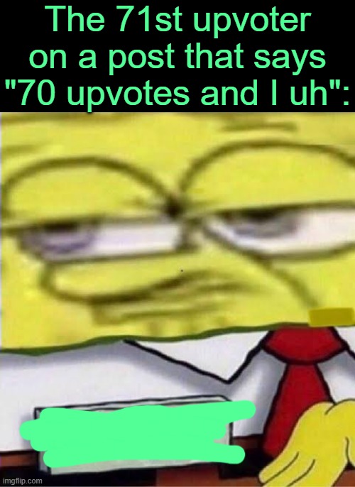 . | The 71st upvoter on a post that says "70 upvotes and I uh": | made w/ Imgflip meme maker
