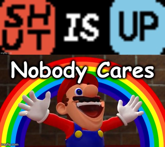 image tagged in shut is up,nobody cares | made w/ Imgflip meme maker