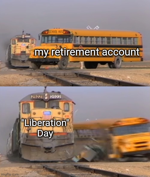 A train hitting a school bus | my retirement account; "Liberation" Day | image tagged in a train hitting a school bus | made w/ Imgflip meme maker