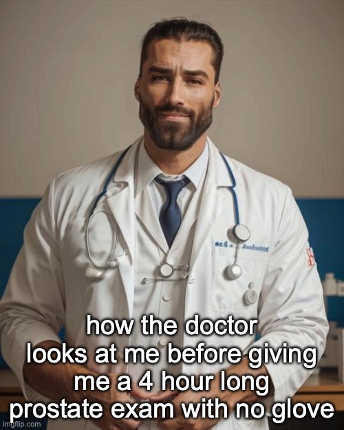 Doctor Gigachad | how the doctor looks at me before giving me a 4 hour long prostate exam with no glove | image tagged in doctor gigachad | made w/ Imgflip meme maker