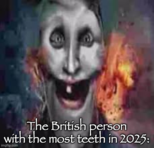 The British person with the most teeth in 2025: | made w/ Imgflip meme maker