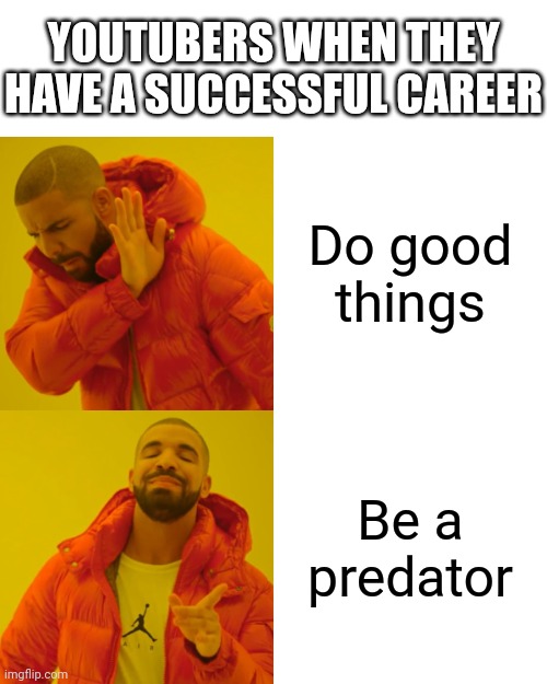 YouTubers be like | YOUTUBERS WHEN THEY HAVE A SUCCESSFUL CAREER; Do good things; Be a predator | image tagged in memes,drake hotline bling,youtube,youtuber,predator | made w/ Imgflip meme maker