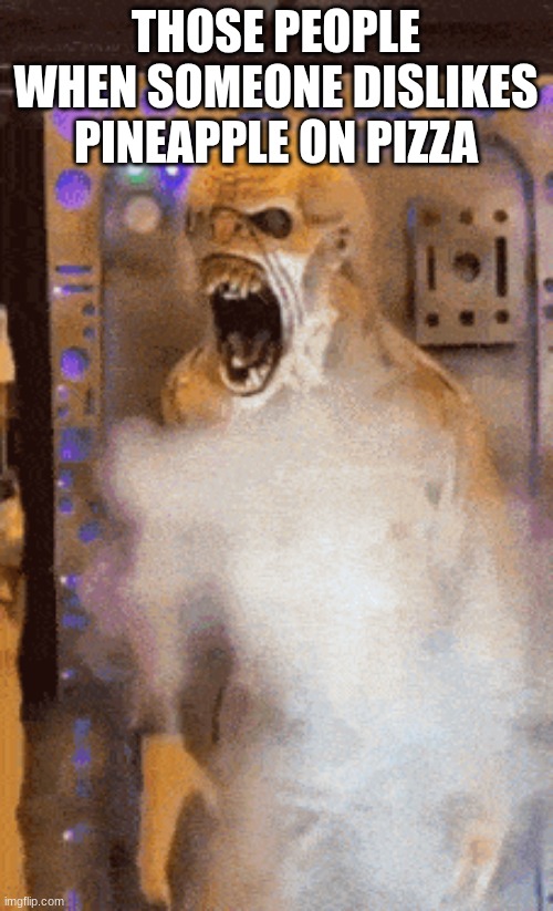 Tweaking | THOSE PEOPLE WHEN SOMEONE DISLIKES PINEAPPLE ON PIZZA | image tagged in tweaking | made w/ Imgflip meme maker