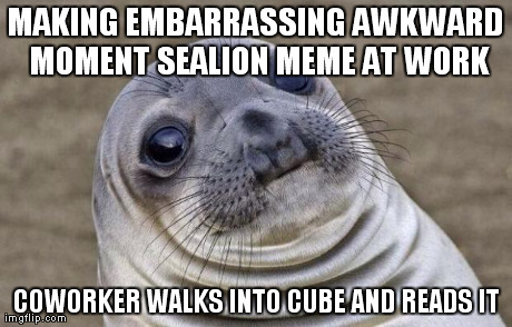 Awkward Moment Sealion Meme | MAKING EMBARRASSING AWKWARD MOMENT SEALION MEME AT WORK COWORKER WALKS INTO CUBE AND READS IT | image tagged in memes,awkward moment sealion | made w/ Imgflip meme maker
