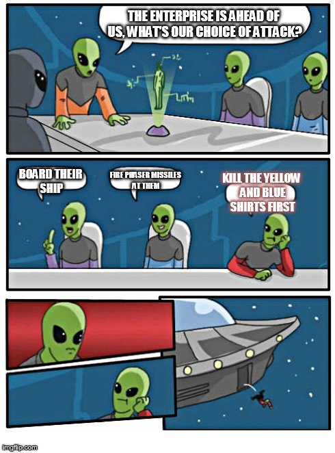 Star Trek laws apply | THE ENTERPRISE IS AHEAD OF US, WHAT'S OUR CHOICE OF ATTACK? BOARD THEIR SHIP FIRE PHASER MISSILES AT THEM KILL THE YELLOW AND BLUE SHIRTS FI | image tagged in memes,boardroom meeting suggestion,aliens | made w/ Imgflip meme maker