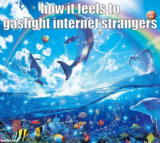 How it feels to x | how it feels to gaslight internet strangers | image tagged in how it feels to x | made w/ Imgflip meme maker