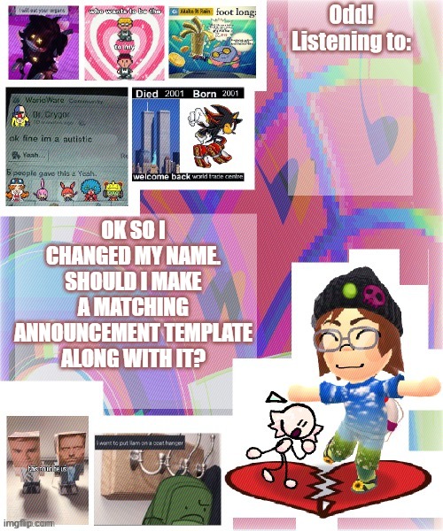 Odd announcement template mii version | OK SO I CHANGED MY NAME. SHOULD I MAKE A MATCHING ANNOUNCEMENT TEMPLATE ALONG WITH IT? | image tagged in odd announcement template mii version | made w/ Imgflip meme maker