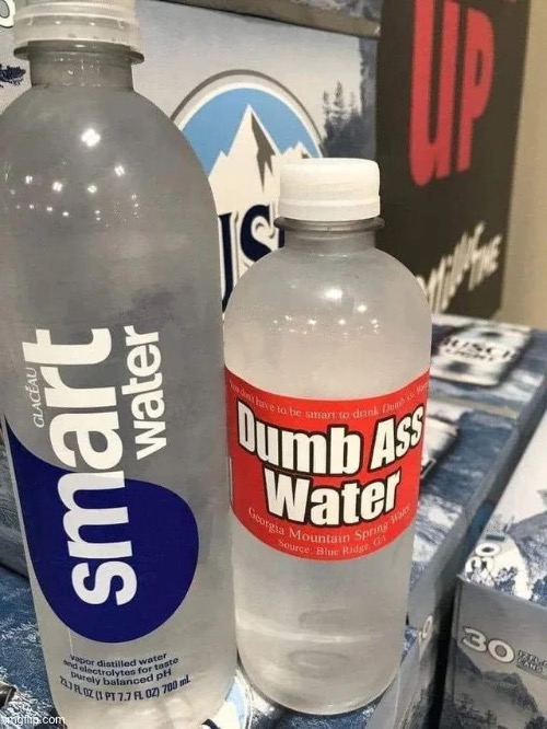 Dumb Water | image tagged in dumb water,msmg | made w/ Imgflip meme maker