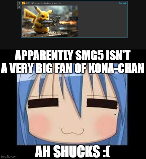 APPARENTLY SMG5 ISN'T A VERY BIG FAN OF KONA-CHAN; AH SHUCKS :( | image tagged in lucky star konata izumi | made w/ Imgflip meme maker