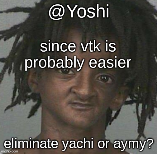 yoshi's cursed mugshot temp | since vtk is probably easier; eliminate yachi or aymy? | image tagged in yoshi's cursed mugshot temp | made w/ Imgflip meme maker