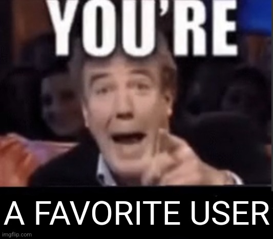 You're X (Blank) | A FAVORITE USER | image tagged in you're x blank | made w/ Imgflip meme maker