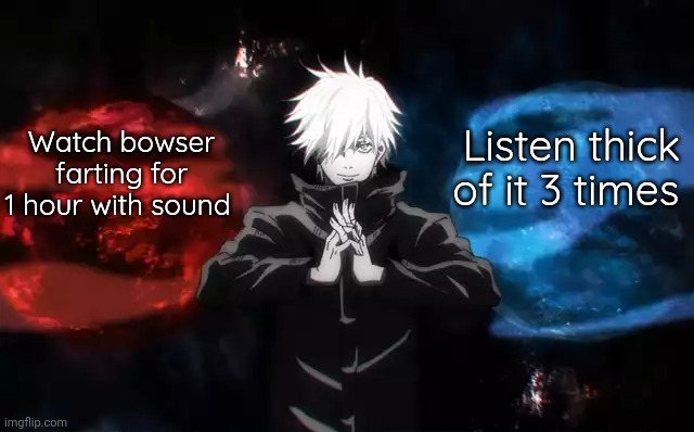 would you rather Gojo's edition | Listen thick of it 3 times; Watch bowser farting for 1 hour with sound | made w/ Imgflip meme maker