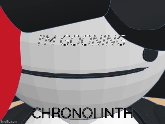 I'M GOONING CHRONOLINTH | made w/ Imgflip meme maker