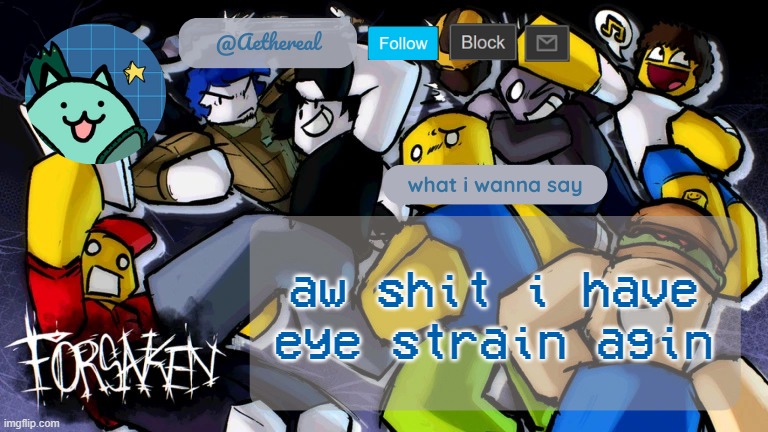 forsaken temp V2 | aw shit i have eye strain agin | image tagged in forsaken temp v2 | made w/ Imgflip meme maker