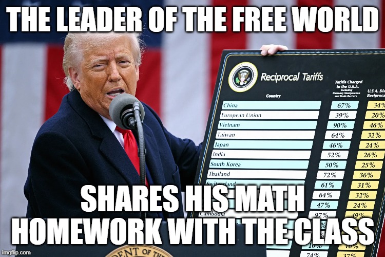 The Leader of the Free World | THE LEADER OF THE FREE WORLD; SHARES HIS MATH HOMEWORK WITH THE CLASS | image tagged in trump | made w/ Imgflip meme maker