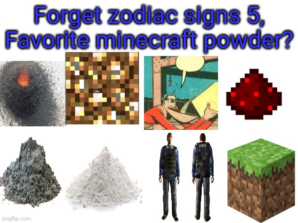 What now? Zodiac signs 5.0? | Forget zodiac signs 5,
Favorite minecraft powder? | image tagged in zodiac signs | made w/ Imgflip meme maker