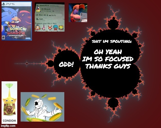 odd's mandelbrot announcement temp | OH YEAH IM SO FOCUSED THANKS GUYS | image tagged in odd's mandelbrot announcement temp | made w/ Imgflip meme maker