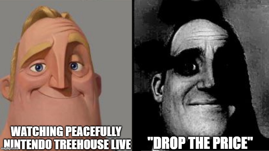 i hate this in treehouse | WATCHING PEACEFULLY 
NINTENDO TREEHOUSE LIVE; "DROP THE PRICE" | image tagged in traumatized mr incredible | made w/ Imgflip meme maker