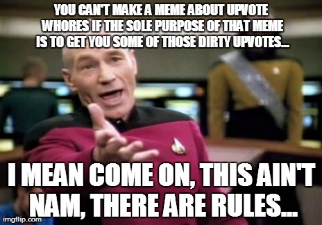Picard Wtf Meme | YOU CAN'T MAKE A MEME ABOUT UPVOTE W**RES IF THE SOLE PURPOSE OF THAT MEME IS TO GET YOU SOME OF THOSE DIRTY UPVOTES... I MEAN COME ON, THIS | image tagged in memes,picard wtf | made w/ Imgflip meme maker