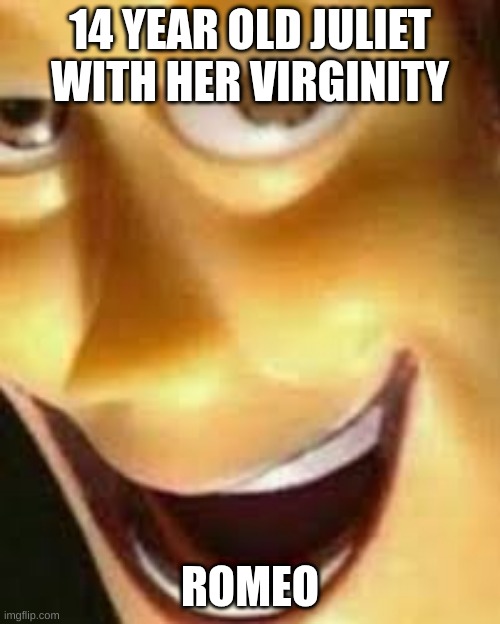 Romeo | 14 YEAR OLD JULIET WITH HER VIRGINITY; ROMEO | image tagged in romeo and juliet | made w/ Imgflip meme maker