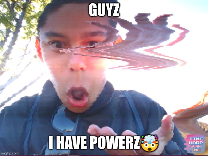 I HAZ POWERZ | GUYZ; I HAVE POWERZ🤯 | image tagged in time warp meme | made w/ Imgflip meme maker