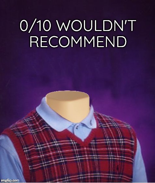 Bad Luck Brian Headless | 0/10 WOULDN'T RECOMMEND | image tagged in bad luck brian headless | made w/ Imgflip meme maker