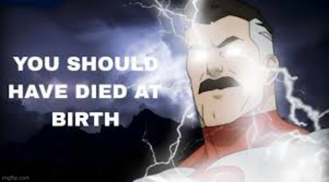You should've died at birth | image tagged in you should've died at birth | made w/ Imgflip meme maker