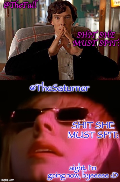TheFall and TheSaturner shared temp | aight, I'm going now, byeeeee :D | image tagged in thefall and thesaturner shared temp | made w/ Imgflip meme maker