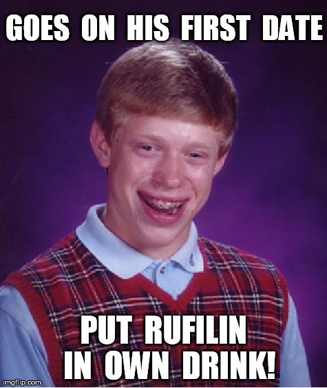 Bad Luck Brian | GOES  ON  HIS  FIRST  DATE PUT  RUFILIN  IN  OWN  DRINK! | image tagged in memes,bad luck brian | made w/ Imgflip meme maker