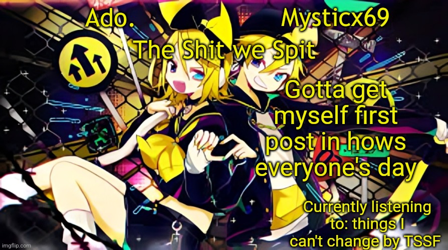 Ado. and Mysticx69 temp | Gotta get myself first post in hows everyone's day; Currently listening to: things I can't change by TSSF | image tagged in ado and mysticx69 temp | made w/ Imgflip meme maker