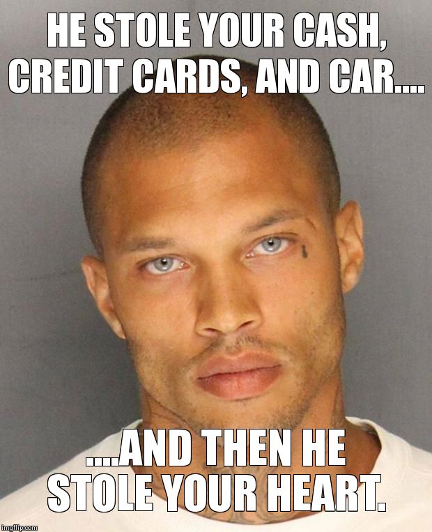 HE STOLE YOUR CASH, CREDIT CARDS, AND CAR.... ....AND THEN HE STOLE YOUR HEART. | image tagged in ridiculously good looking criminal | made w/ Imgflip meme maker