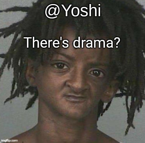 yoshi's cursed mugshot temp | There's drama? | image tagged in yoshi's cursed mugshot temp | made w/ Imgflip meme maker