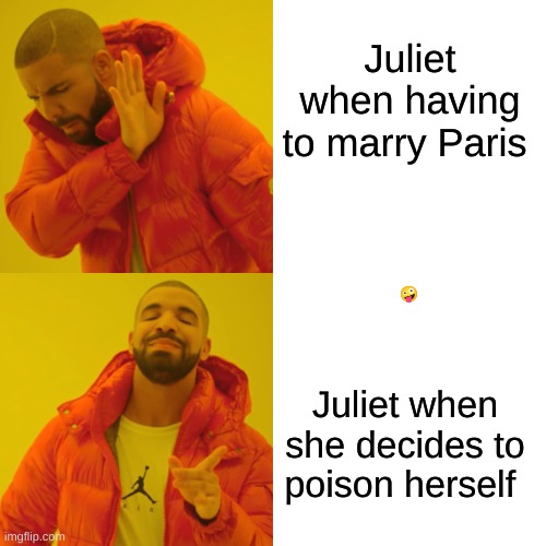 Drake Hotline Bling | Juliet when having to marry Paris; BITCH I SAID WHAT I SAID I WOULD RATHER BE FAMOUS INSTEAD
🤪; Juliet when she decides to poison herself | image tagged in memes,drake hotline bling | made w/ Imgflip meme maker