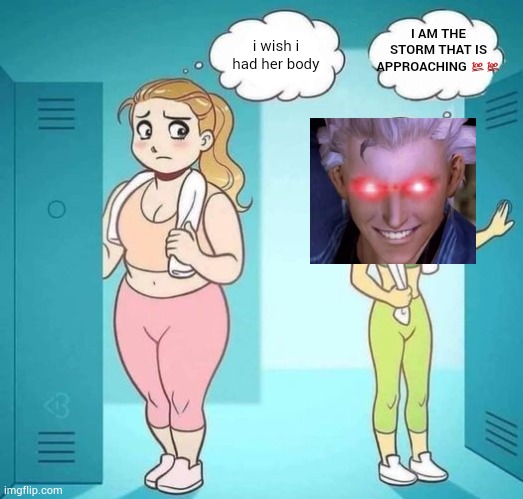 . | I AM THE STORM THAT IS APPROACHING 💯💯; i wish i had her body | image tagged in i wish i had her body blank better textboxes | made w/ Imgflip meme maker