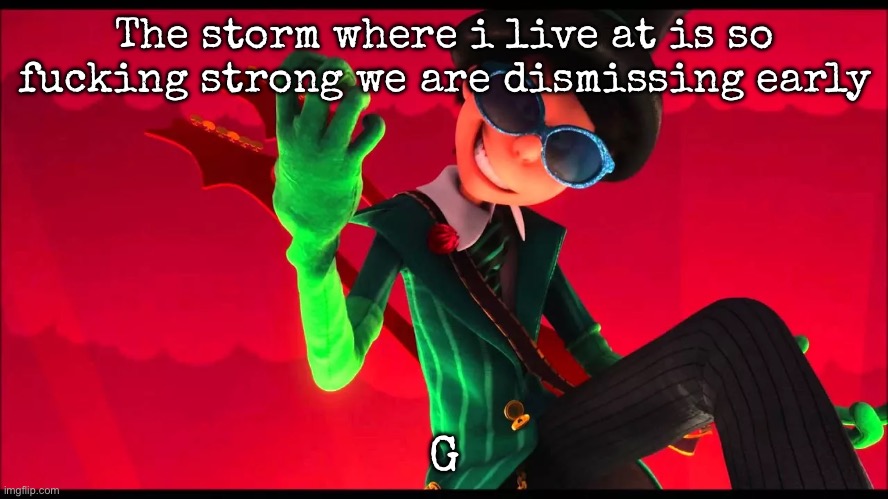 how bad can i be? | The storm where i live at is so fucking strong we are dismissing early; G | image tagged in how bad can i be,msmg | made w/ Imgflip meme maker