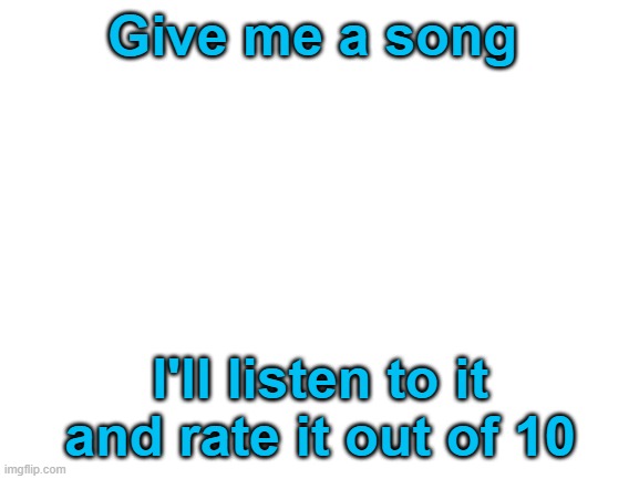 I will trust | Give me a song; I'll listen to it and rate it out of 10 | image tagged in blank white template | made w/ Imgflip meme maker