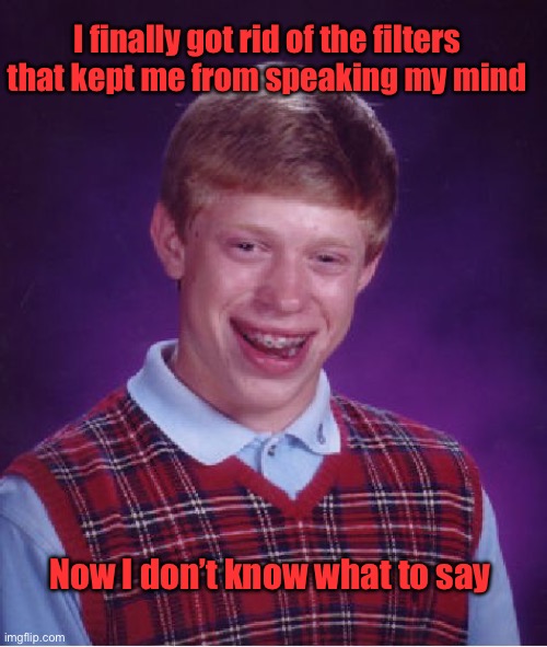 Bad Luck Brian | I finally got rid of the filters that kept me from speaking my mind; Now I don’t know what to say | image tagged in memes,bad luck brian | made w/ Imgflip meme maker