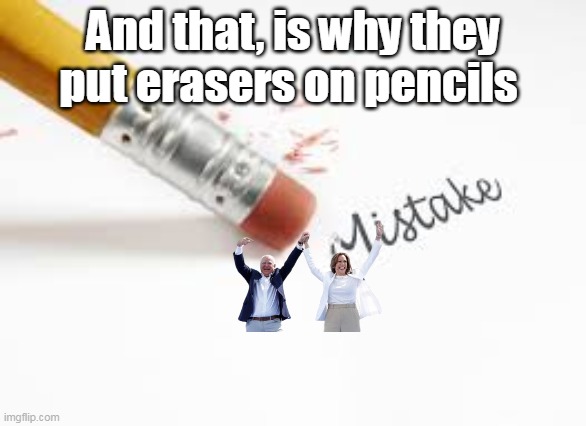 And that, is why they put erasers on pencils | made w/ Imgflip meme maker