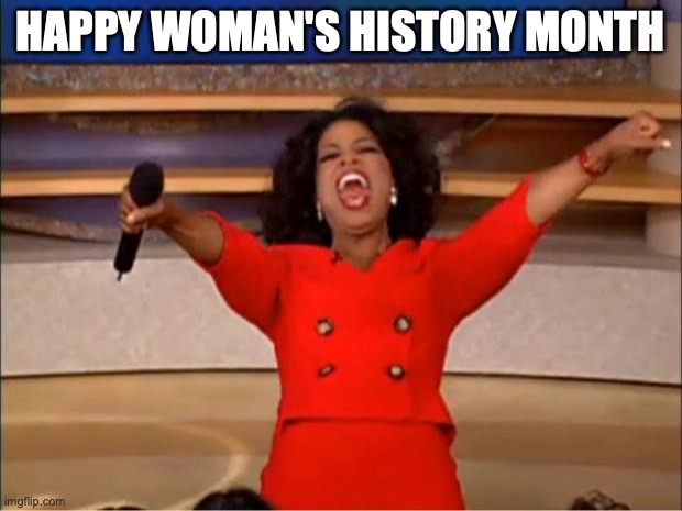 Oprah You Get A | HAPPY WOMAN'S HISTORY MONTH | image tagged in memes,oprah you get a | made w/ Imgflip meme maker