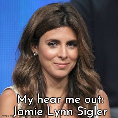 My hear me out:
Jamie Lynn Sigler | made w/ Imgflip meme maker
